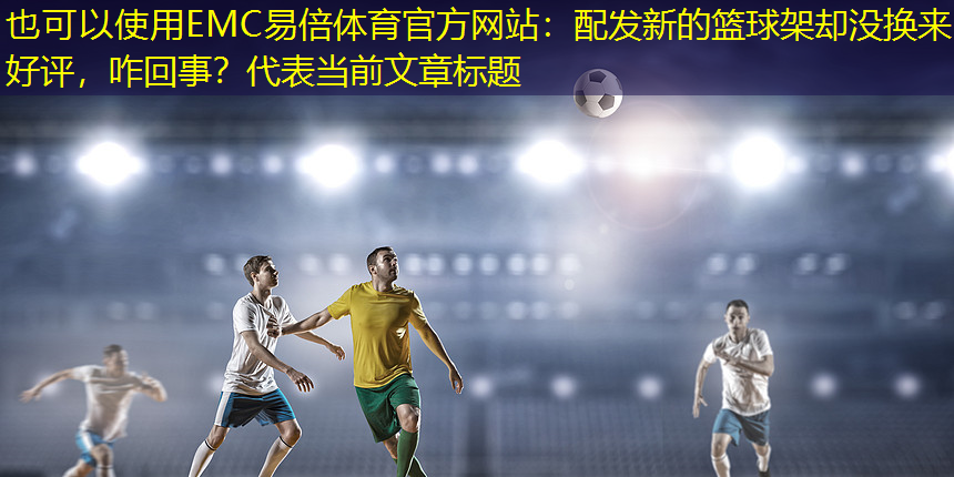 EMC易倍体育官方网站：配发新的篮球架却没换来好评，咋回事？