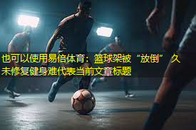 篮球架被“放倒” 久未修复健身难